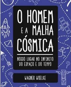 Novo Livro de Wagner Woelke, “O HOMEM E A MALHA CÓSMICA”, Editora Giostri, Já Está Disponível Nas Melhores Livrarias